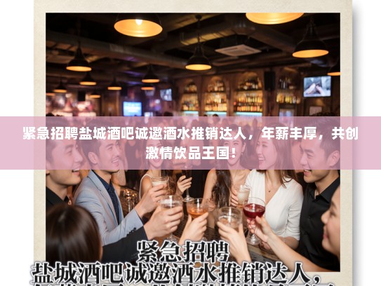 紧急招聘盐城酒吧诚邀酒水推销达人，年薪丰厚，共创激情饮品王国！
