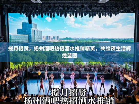 揽月招贤，扬州酒吧热招酒水推销精英，共绘夜生活辉煌蓝图
