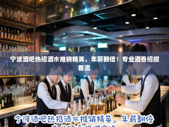 宁波酒吧热招酒水推销精英，年薪翻倍！专业酒香招揽客流