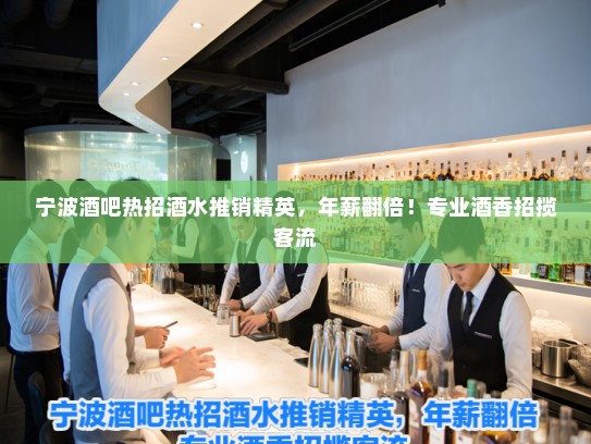 宁波酒吧热招酒水推销精英，年薪翻倍！专业酒香招揽客流