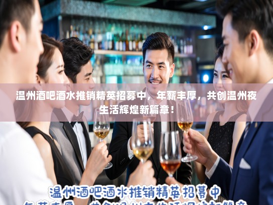 温州酒吧酒水推销精英招募中,年薪丰厚,共创温州夜生活辉煌新篇章! 温州酒吧酒水推销精英招募中,年薪丰厚,共创温州夜生活辉煌新篇章!