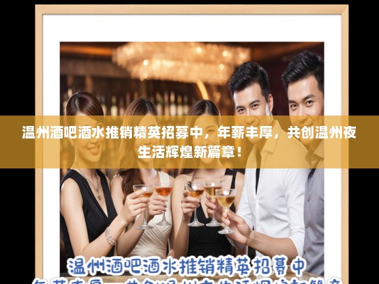 温州酒吧酒水推销精英招募中,年薪丰厚,共创温州夜生活辉煌新篇章! 温州酒吧酒水推销精英招募中,年薪丰厚,共创温州夜生活辉煌新篇章!