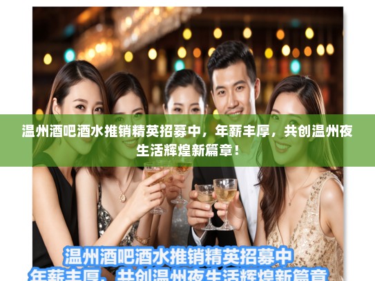 温州酒吧酒水推销精英招募中,年薪丰厚,共创温州夜生活辉煌新篇章! 温州酒吧酒水推销精英招募中,年薪丰厚,共创温州夜生活辉煌新篇章!