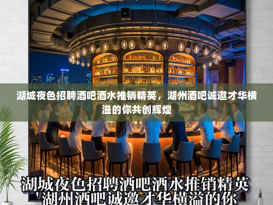 湖城夜色招聘酒吧酒水推销精英，湖州酒吧诚邀才华横溢的你共创辉煌