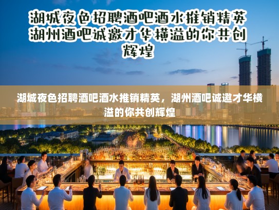 湖城夜色招聘酒吧酒水推销精英，湖州酒吧诚邀才华横溢的你共创辉煌