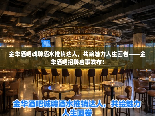 金华酒吧诚聘酒水推销达人，共绘魅力人生画卷——金华酒吧招聘启事发布！