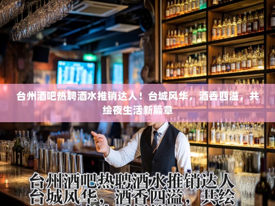 台州酒吧热聘酒水推销达人！台城风华，酒香四溢，共绘夜生活新篇章