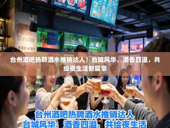 台州酒吧热聘酒水推销达人！台城风华，酒香四溢，共绘夜生活新篇章