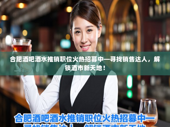 合肥酒吧酒水推销职位火热招募中—寻找销售达人，解锁酒市新天地！