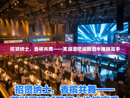 招贤纳士,香槟共舞——芜湖酒吧诚聘酒水推销高手 招贤纳士,香槟共舞——芜湖酒吧诚聘酒水推销高手