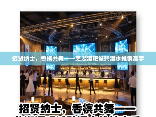 招贤纳士,香槟共舞——芜湖酒吧诚聘酒水推销高手 招贤纳士,香槟共舞——芜湖酒吧诚聘酒水推销高手