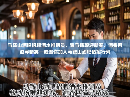 马鞍山酒吧招聘酒水推销员，骏马扬鞭迎新春，酒香四溢寻精英—诚邀你加入马鞍山酒吧热招行列