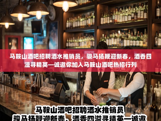 马鞍山酒吧招聘酒水推销员，骏马扬鞭迎新春，酒香四溢寻精英—诚邀你加入马鞍山酒吧热招行列