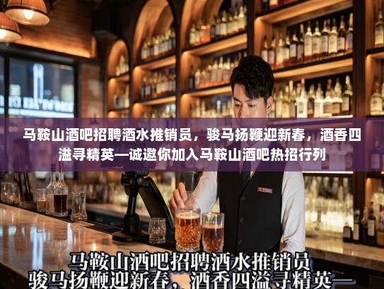 马鞍山酒吧招聘酒水推销员，骏马扬鞭迎新春，酒香四溢寻精英—诚邀你加入马鞍山酒吧热招行列