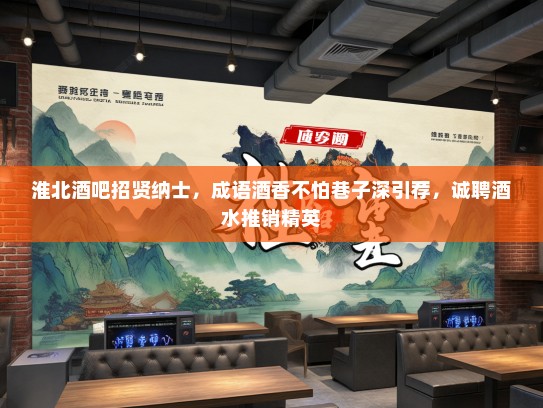 淮北酒吧招贤纳士,成语酒香不怕巷子深引荐,诚聘酒水推销精英 淮北酒吧招贤纳士,成语酒香不怕巷子深引荐,诚聘酒水推销精英