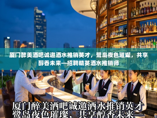 厦门醉美酒吧诚邀酒水推销英才，鹭岛夜色璀璨，共享醇香未来—招聘精英酒水推销师