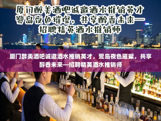 厦门醉美酒吧诚邀酒水推销英才，鹭岛夜色璀璨，共享醇香未来—招聘精英酒水推销师
