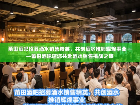 莆田酒吧招募酒水销售精英,共创酒水推销辉煌事业——莆田酒吧邀您共赴酒水销售挑战之旅 莆田酒吧招募酒水销售精英,共创酒水推销辉煌事业——莆田酒吧邀您共赴酒水销售挑战之旅