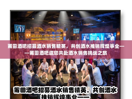 莆田酒吧招募酒水销售精英,共创酒水推销辉煌事业——莆田酒吧邀您共赴酒水销售挑战之旅 莆田酒吧招募酒水销售精英,共创酒水推销辉煌事业——莆田酒吧邀您共赴酒水销售挑战之旅