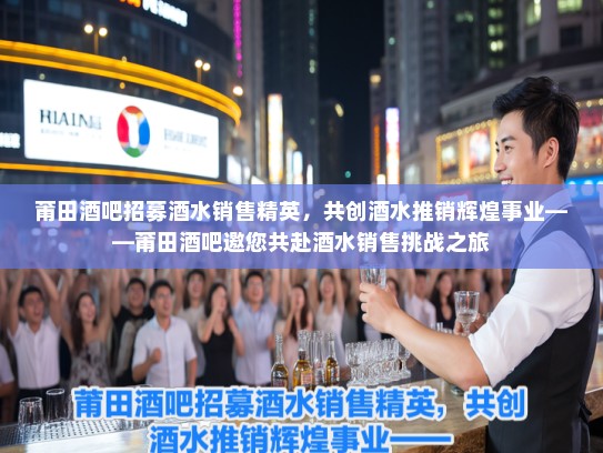 莆田酒吧招募酒水销售精英,共创酒水推销辉煌事业——莆田酒吧邀您共赴酒水销售挑战之旅 莆田酒吧招募酒水销售精英,共创酒水推销辉煌事业——莆田酒吧邀您共赴酒水销售挑战之旅