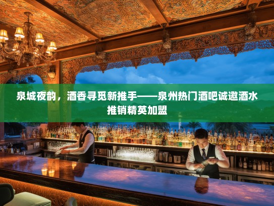 泉城夜韵，酒香寻觅新推手——泉州热门酒吧诚邀酒水推销精英加盟