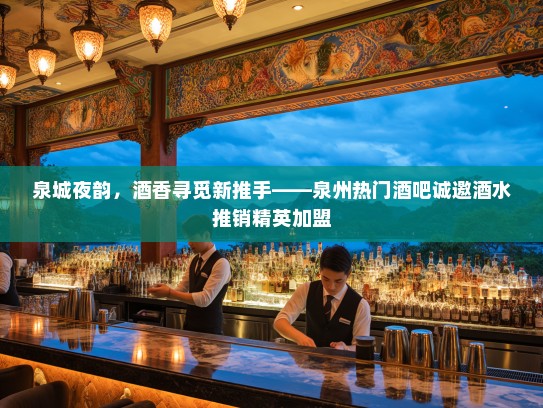 泉城夜韵，酒香寻觅新推手——泉州热门酒吧诚邀酒水推销精英加盟