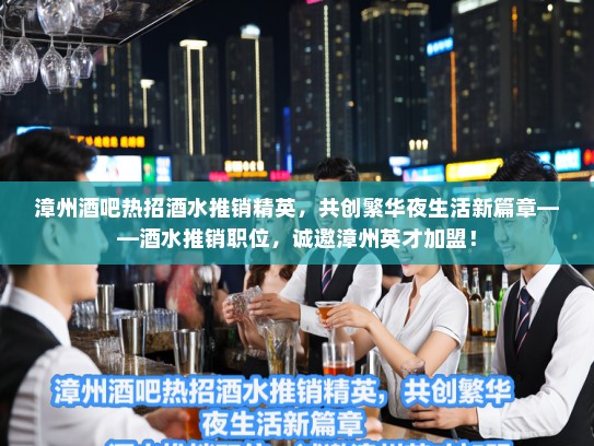 漳州酒吧热招酒水推销精英,共创繁华夜生活新篇章——酒水推销职位,诚邀漳州英才加盟! 漳州酒吧热招酒水推销精英,共创繁华夜生活新篇章——酒水推销职位,诚邀漳州英才加盟!