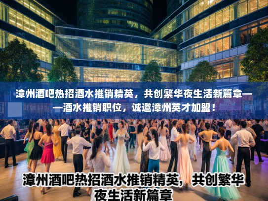 漳州酒吧热招酒水推销精英,共创繁华夜生活新篇章——酒水推销职位,诚邀漳州英才加盟! 漳州酒吧热招酒水推销精英,共创繁华夜生活新篇章——酒水推销职位,诚邀漳州英才加盟!