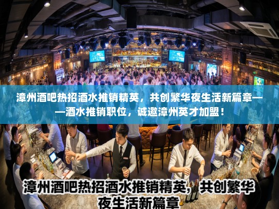 漳州酒吧热招酒水推销精英,共创繁华夜生活新篇章——酒水推销职位,诚邀漳州英才加盟! 漳州酒吧热招酒水推销精英,共创繁华夜生活新篇章——酒水推销职位,诚邀漳州英才加盟!