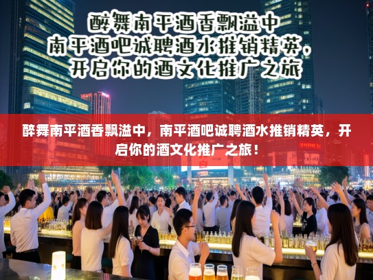 醉舞南平酒香飘溢中,南平酒吧诚聘酒水推销精英,开启你的酒文化推广之旅! 醉舞南平酒香飘溢中,南平酒吧诚聘酒水推销精英,开启你的酒文化推广之旅!