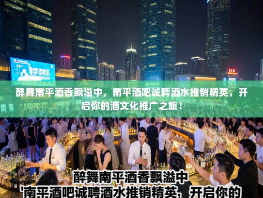 醉舞南平酒香飘溢中,南平酒吧诚聘酒水推销精英,开启你的酒文化推广之旅! 醉舞南平酒香飘溢中,南平酒吧诚聘酒水推销精英,开启你的酒文化推广之旅!