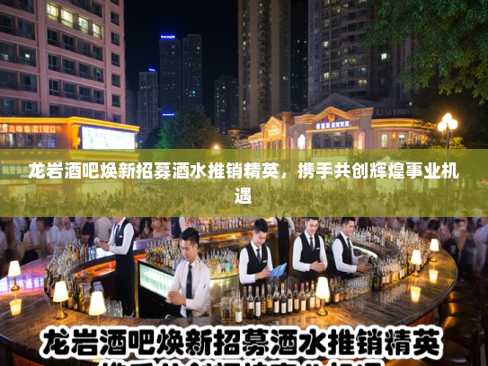 龙岩酒吧焕新招募酒水推销精英,携手共创辉煌事业机遇 龙岩酒吧焕新招募酒水推销精英,携手共创辉煌事业机遇