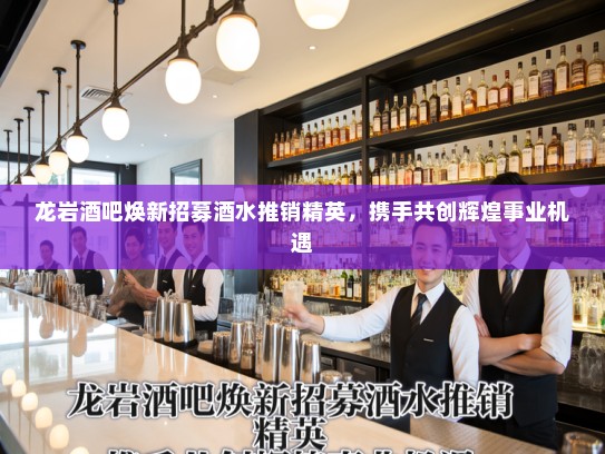 龙岩酒吧焕新招募酒水推销精英,携手共创辉煌事业机遇 龙岩酒吧焕新招募酒水推销精英,携手共创辉煌事业机遇