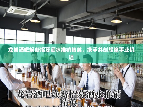 龙岩酒吧焕新招募酒水推销精英,携手共创辉煌事业机遇 龙岩酒吧焕新招募酒水推销精英,携手共创辉煌事业机遇