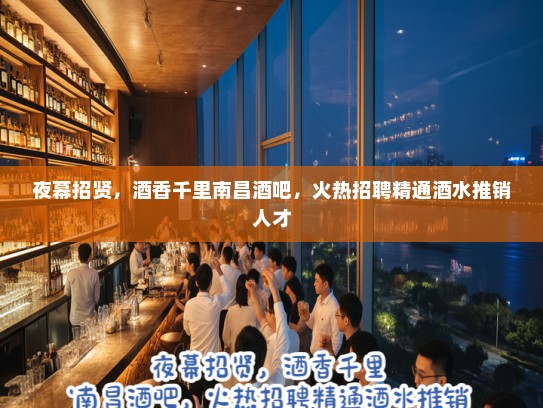夜幕招贤,酒香千里南昌酒吧,火热招聘精通酒水推销人才 夜幕招贤,酒香千里南昌酒吧,火热招聘精通酒水推销人才