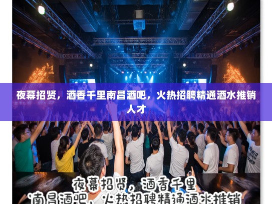 夜幕招贤,酒香千里南昌酒吧,火热招聘精通酒水推销人才 夜幕招贤,酒香千里南昌酒吧,火热招聘精通酒水推销人才