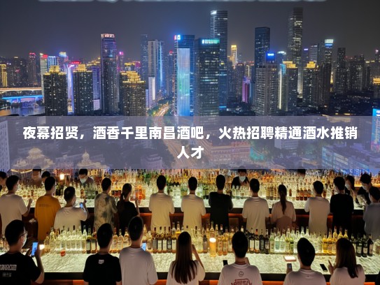 夜幕招贤,酒香千里南昌酒吧,火热招聘精通酒水推销人才 夜幕招贤,酒香千里南昌酒吧,火热招聘精通酒水推销人才