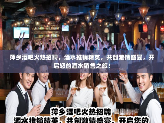 萍乡酒吧火热招聘，酒水推销精英，共创激情盛宴，开启您的酒水销售之旅！