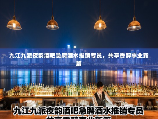 九江九派夜韵酒吧急聘酒水推销专员，共享香醇事业新篇