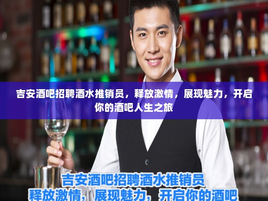 吉安酒吧招聘酒水推销员,释放激情,展现魅力,开启你的酒吧人生之旅 吉安酒吧招聘酒水推销员,释放激情,展现魅力,开启你的酒吧人生之旅