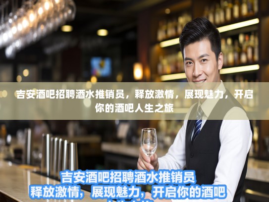 吉安酒吧招聘酒水推销员,释放激情,展现魅力,开启你的酒吧人生之旅 吉安酒吧招聘酒水推销员,释放激情,展现魅力,开启你的酒吧人生之旅