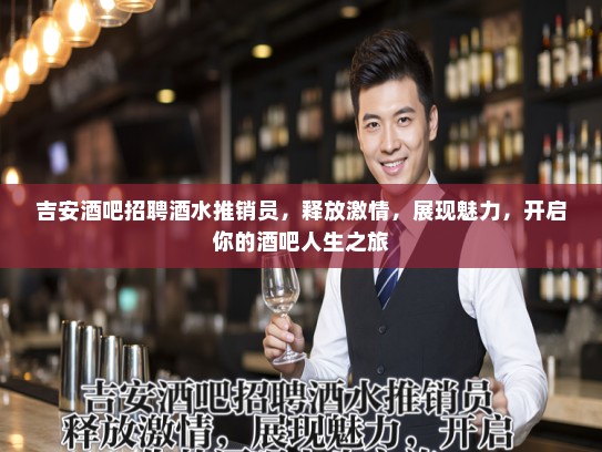 吉安酒吧招聘酒水推销员,释放激情,展现魅力,开启你的酒吧人生之旅 吉安酒吧招聘酒水推销员,释放激情,展现魅力,开启你的酒吧人生之旅