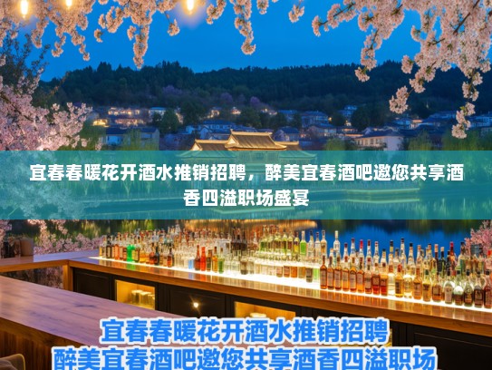 宜春春暖花开酒水推销招聘,醉美宜春酒吧邀您共享酒香四溢职场盛宴 宜春春暖花开酒水推销招聘,醉美宜春酒吧邀您共享酒香四溢职场盛宴