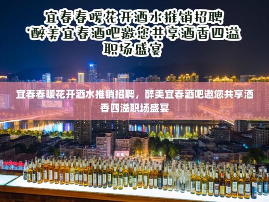 宜春春暖花开酒水推销招聘,醉美宜春酒吧邀您共享酒香四溢职场盛宴 宜春春暖花开酒水推销招聘,醉美宜春酒吧邀您共享酒香四溢职场盛宴