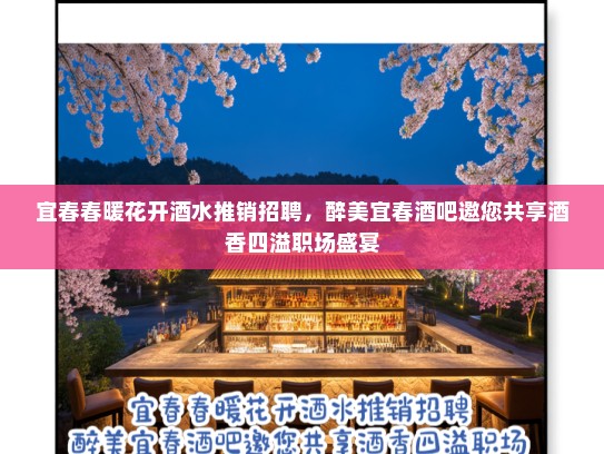 宜春春暖花开酒水推销招聘,醉美宜春酒吧邀您共享酒香四溢职场盛宴 宜春春暖花开酒水推销招聘,醉美宜春酒吧邀您共享酒香四溢职场盛宴