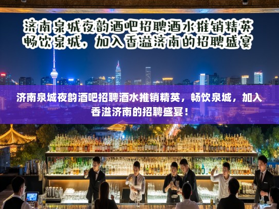 济南泉城夜韵酒吧招聘酒水推销精英,畅饮泉城,加入香溢济南的招聘盛宴! 济南泉城夜韵酒吧招聘酒水推销精英,畅饮泉城,加入香溢济南的招聘盛宴!