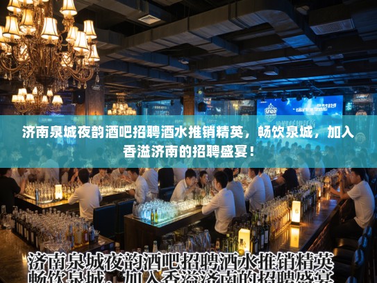 济南泉城夜韵酒吧招聘酒水推销精英,畅饮泉城,加入香溢济南的招聘盛宴! 济南泉城夜韵酒吧招聘酒水推销精英,畅饮泉城,加入香溢济南的招聘盛宴!