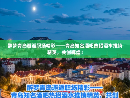 醉梦青岛邂逅职场精彩——青岛知名酒吧热招酒水推销精英,共创辉煌! 醉梦青岛邂逅职场精彩——青岛知名酒吧热招酒水推销精英,共创辉煌!
