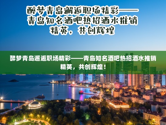 醉梦青岛邂逅职场精彩——青岛知名酒吧热招酒水推销精英,共创辉煌! 醉梦青岛邂逅职场精彩——青岛知名酒吧热招酒水推销精英,共创辉煌!