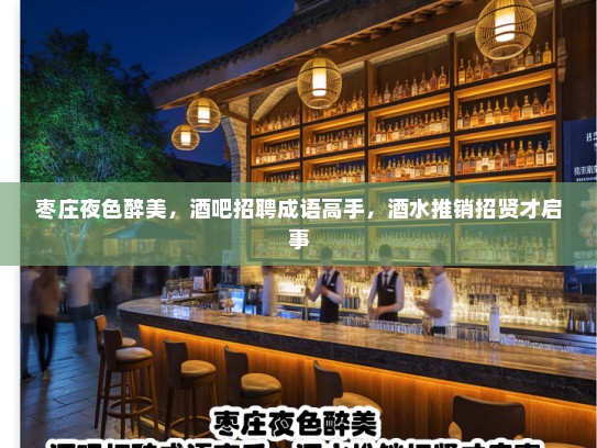 枣庄夜色醉美,酒吧招聘成语高手,酒水推销招贤才启事 枣庄夜色醉美,酒吧招聘成语高手,酒水推销招贤才启事